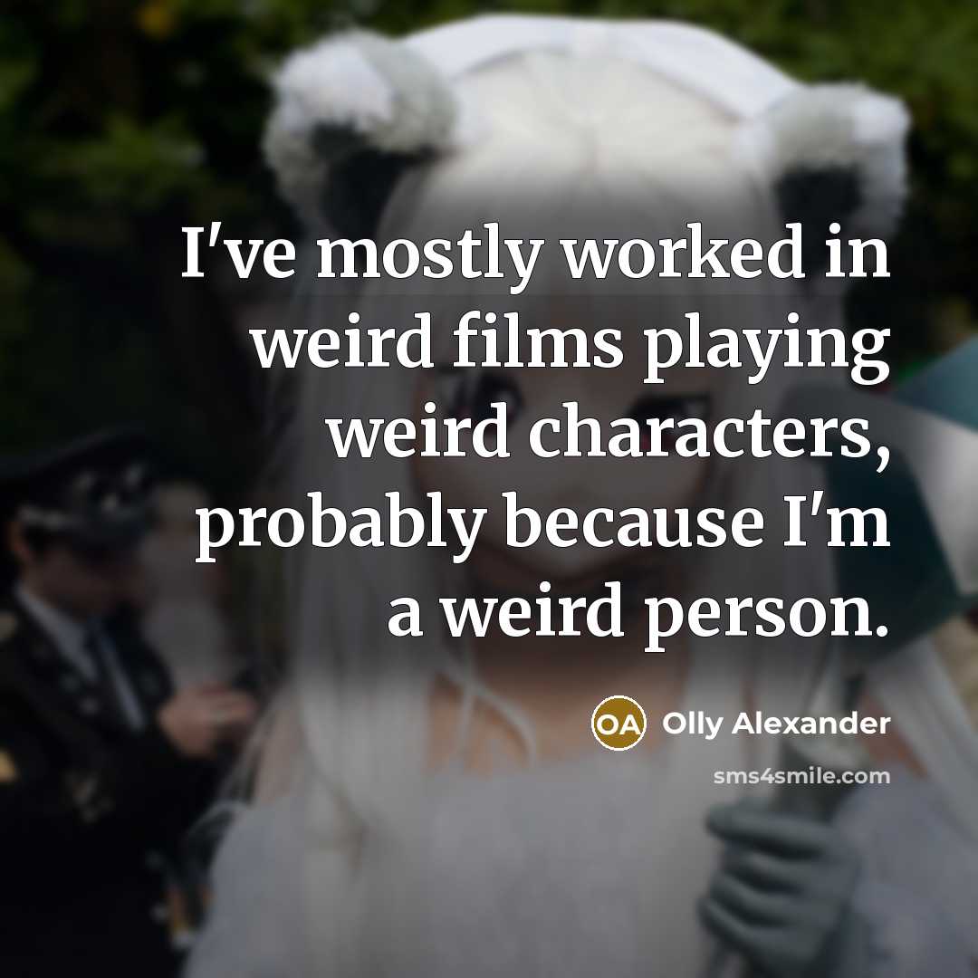“I've mostly worked in weird films playing weird characters, probably because I'm a weird person.” quote by Olly Alexander