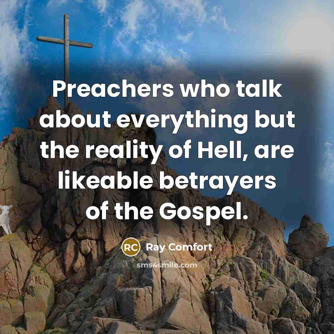 “Preachers who talk about everything but the reality of Hell, are likeable betrayers of the Gospel.” quote by Ray Comfort