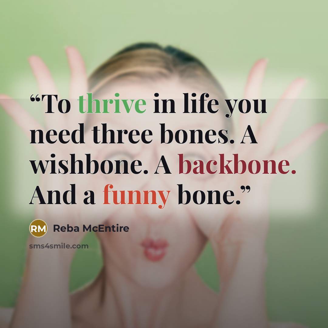 “To thrive in life you need three bones. A wishbone. A backbone. And a funny bone.” quote by Reba McEntire
