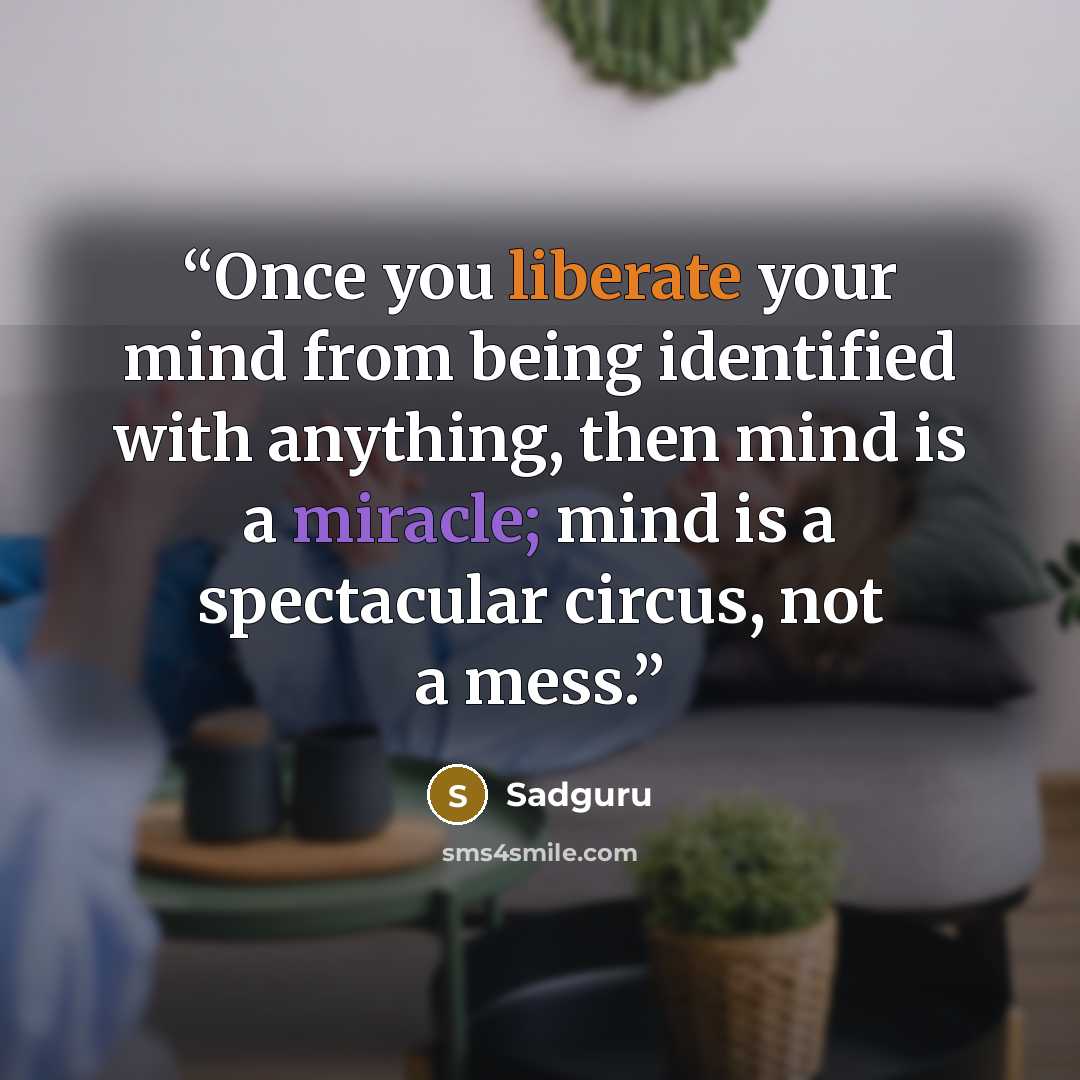 “Once you liberate your mind from being identified with anything, then mind is a miracle; mind is a spectacular circus, not a mess.” quote by Sadguru