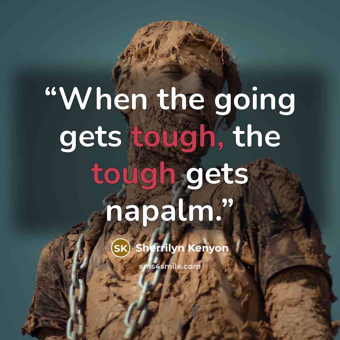“When the going gets tough, the tough gets napalm.” quote by Sherrilyn Kenyon