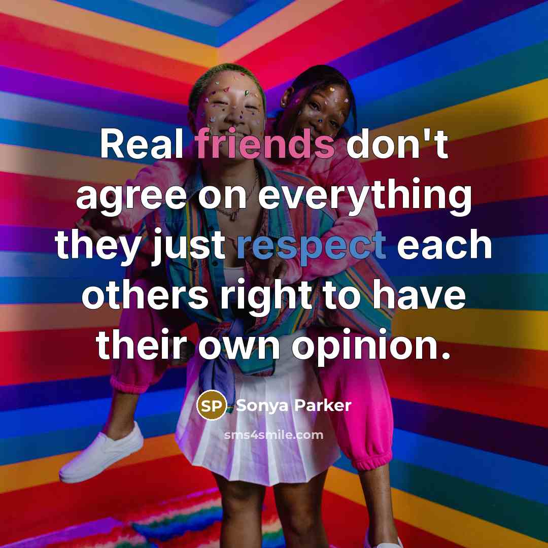 “Real friends don't agree on everything they just respect each others right to have their own opinion.” quote by Sonya Parker