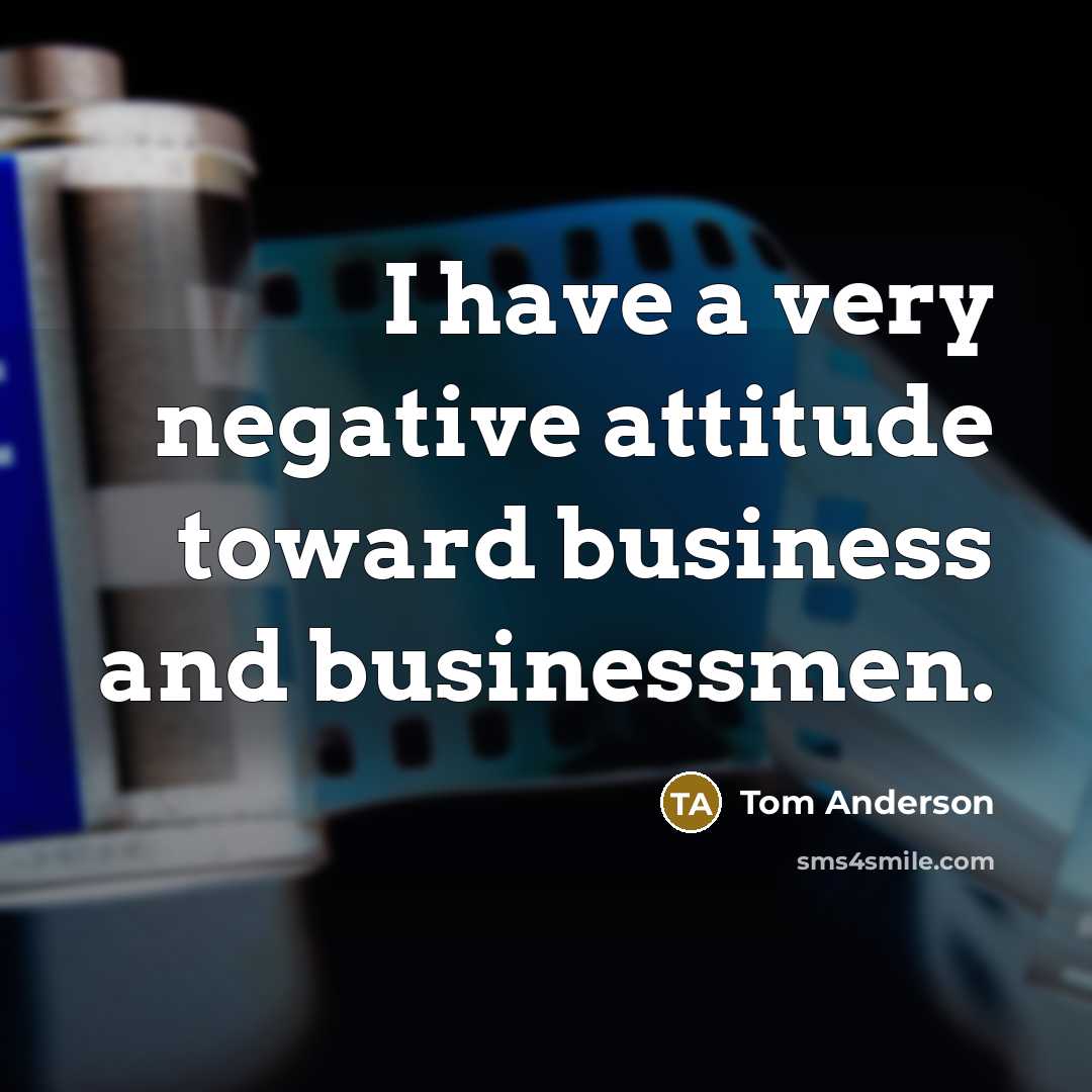 “I have a very negative attitude toward business and businessmen.” quote by Tom Anderson