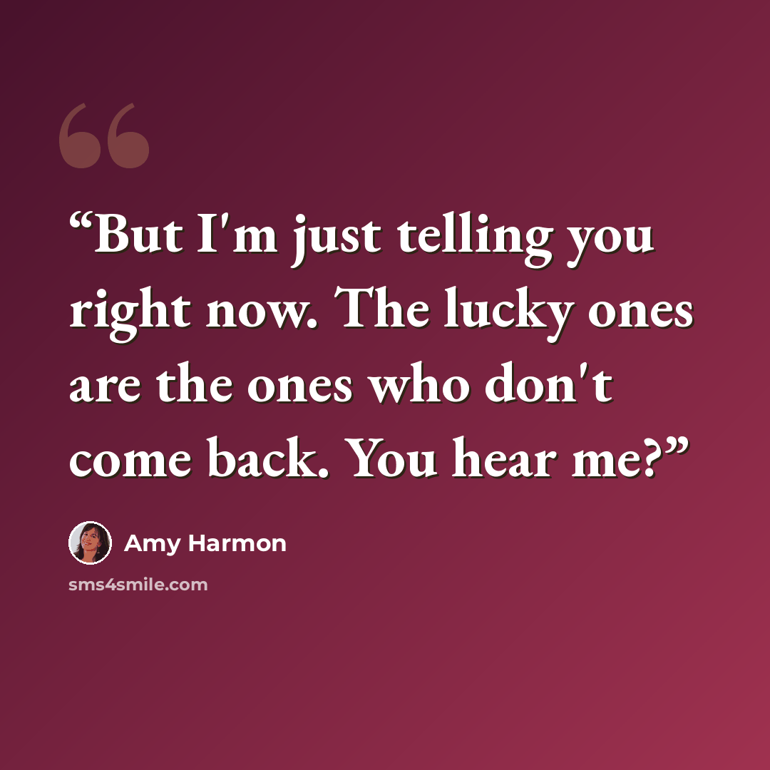 “But I'm just telling you right now. The lucky ones are the ones who don't come back. You hear me?” quote by Amy Harmon