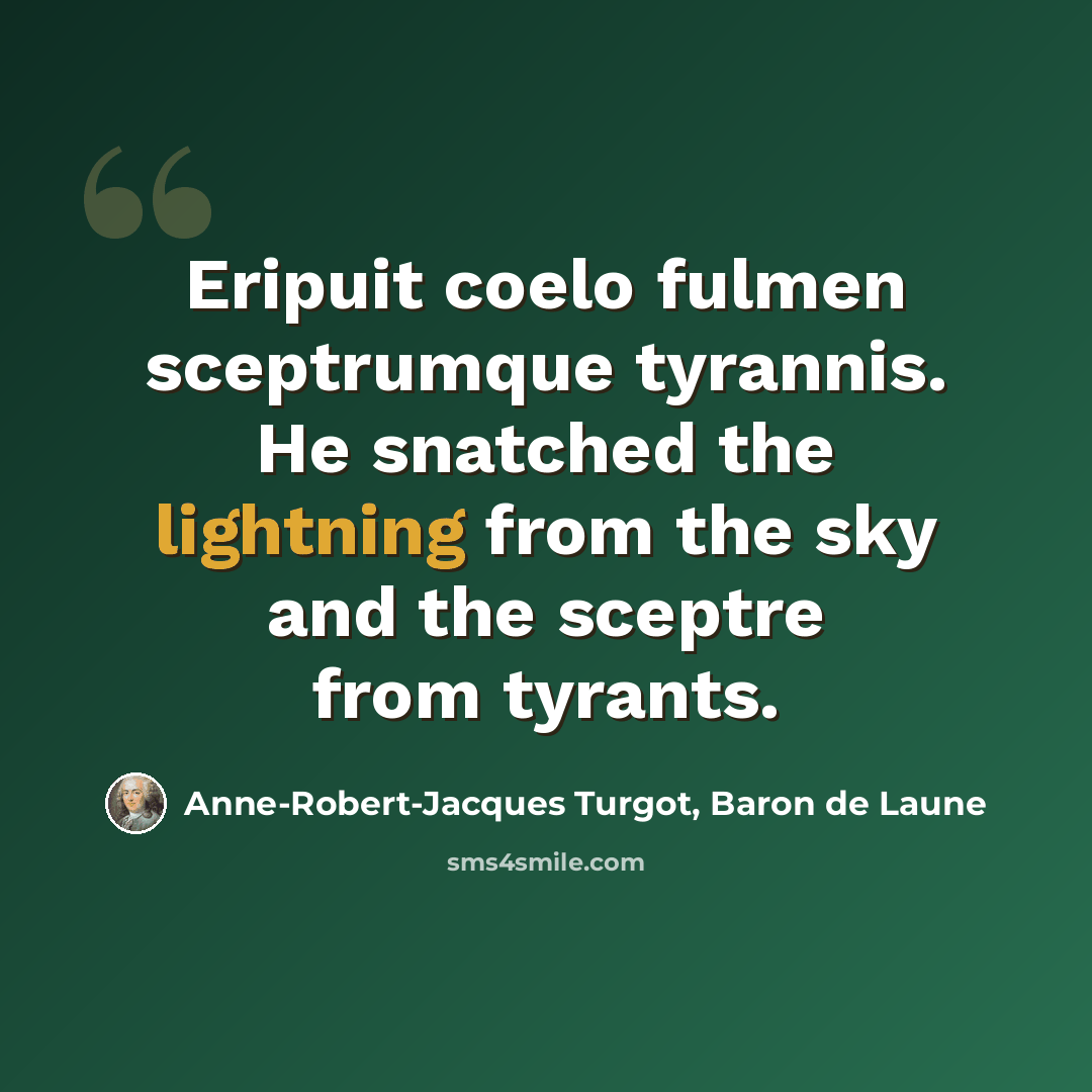 “Eripuit coelo fulmen sceptrumque tyrannis. He snatched the lightning from the sky and the sceptre from tyrants.” quote by Anne-Robert-Jacques Turgot, Baron de Laune