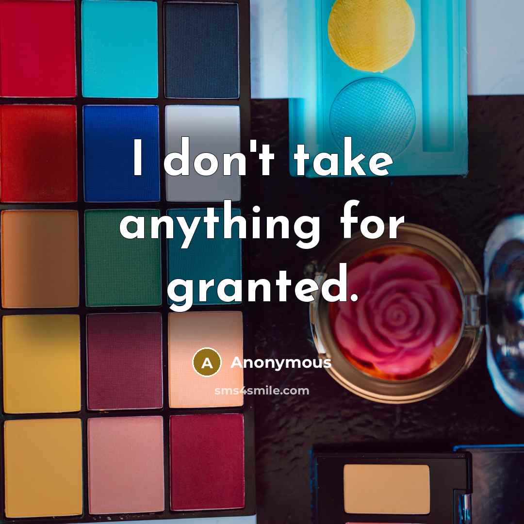 “I don't take anything for granted.” quote by Anonymous