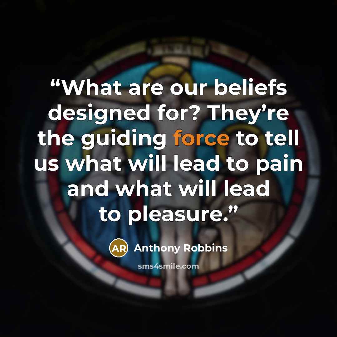 “What are our beliefs designed for? They’re the guiding force to tell us what will lead to pain and what will lead to pleasure.” quote by Anthony Robbins