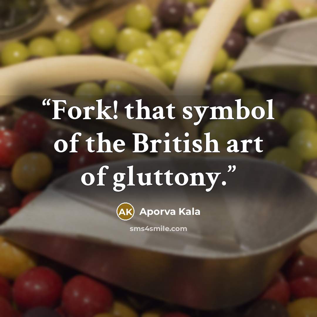 “Fork! that symbol of the British art of gluttony.” quote by Aporva Kala