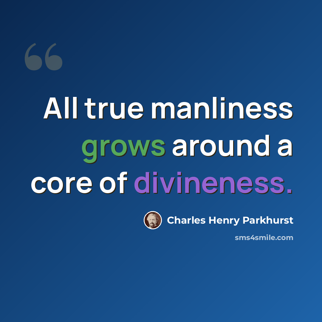 “All true manliness grows around a core of divineness.” quote by Charles Henry Parkhurst