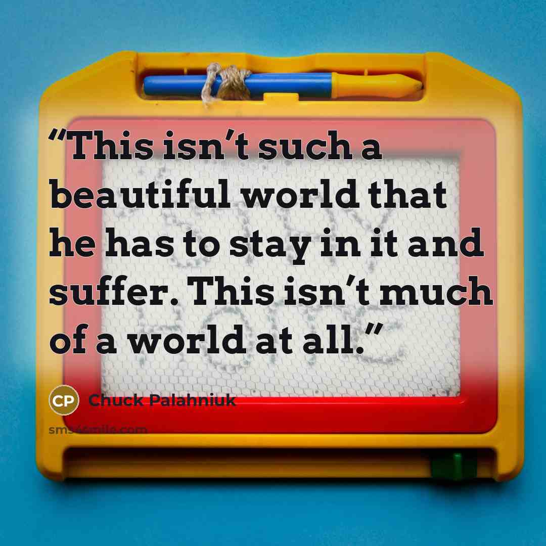“This isn’t such a beau­ti­ful world that he has to stay in it and suf­fer. This isn’t much of a world at all.” quote by Chuck Palahniuk