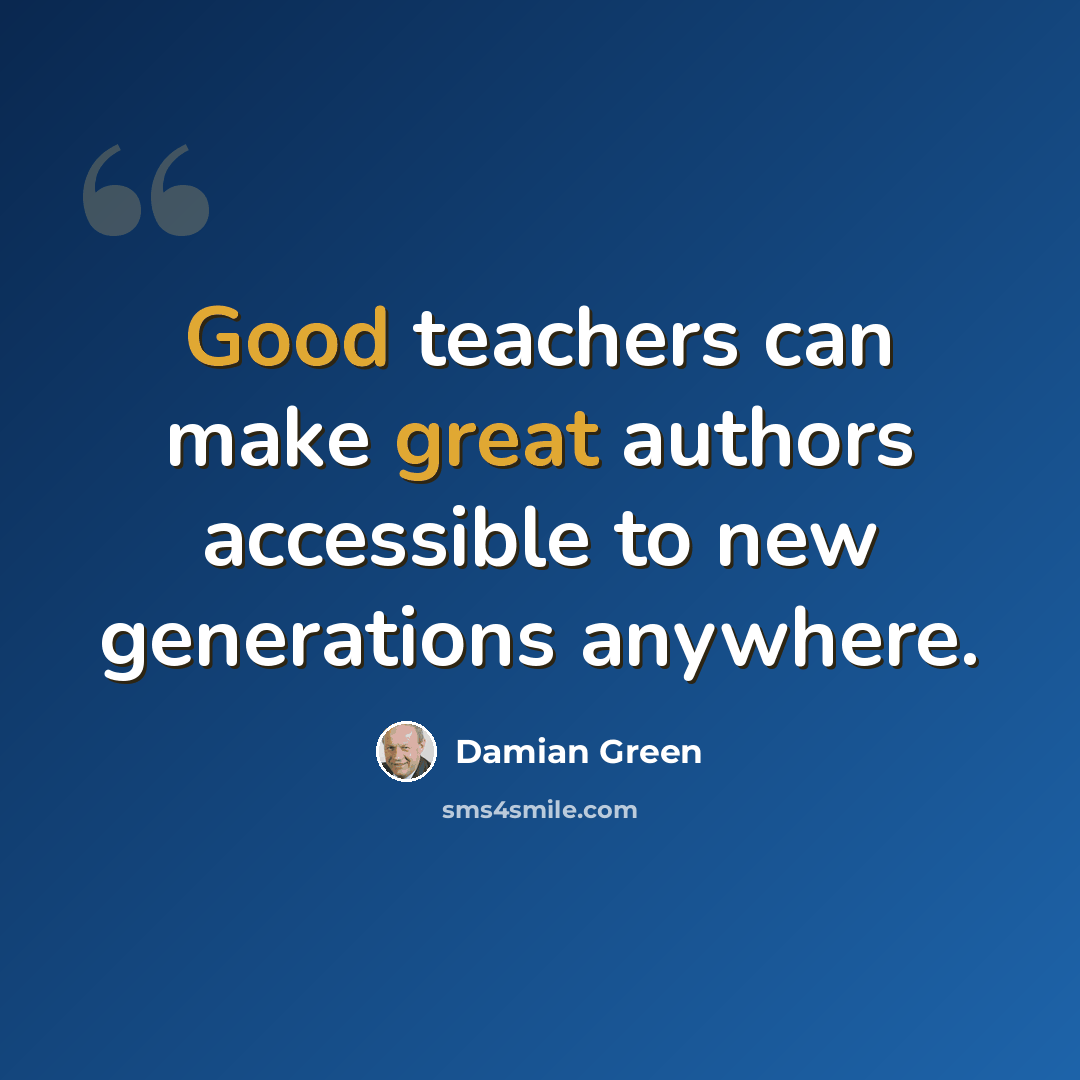 “Good teachers can make great authors accessible to new generations anywhere.” quote by Damian Green