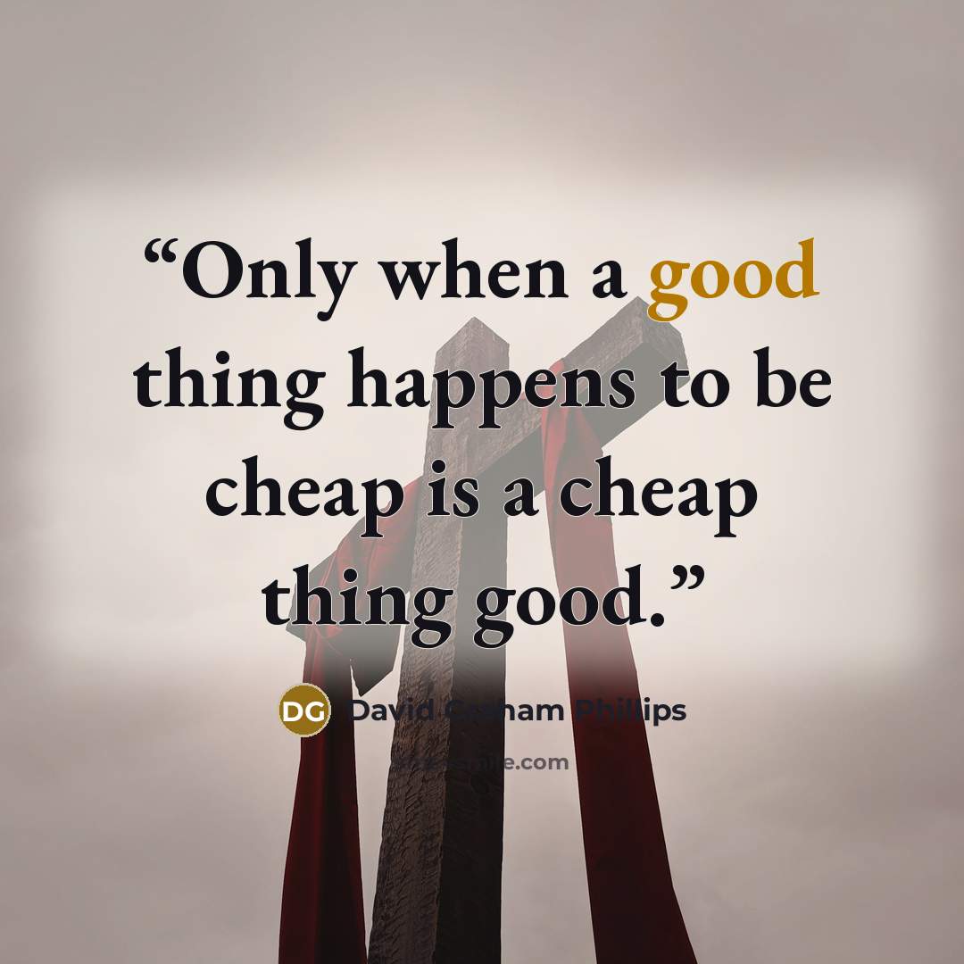 “Only when a good thing happens to be cheap is a cheap thing good.” quote by David Graham Phillips