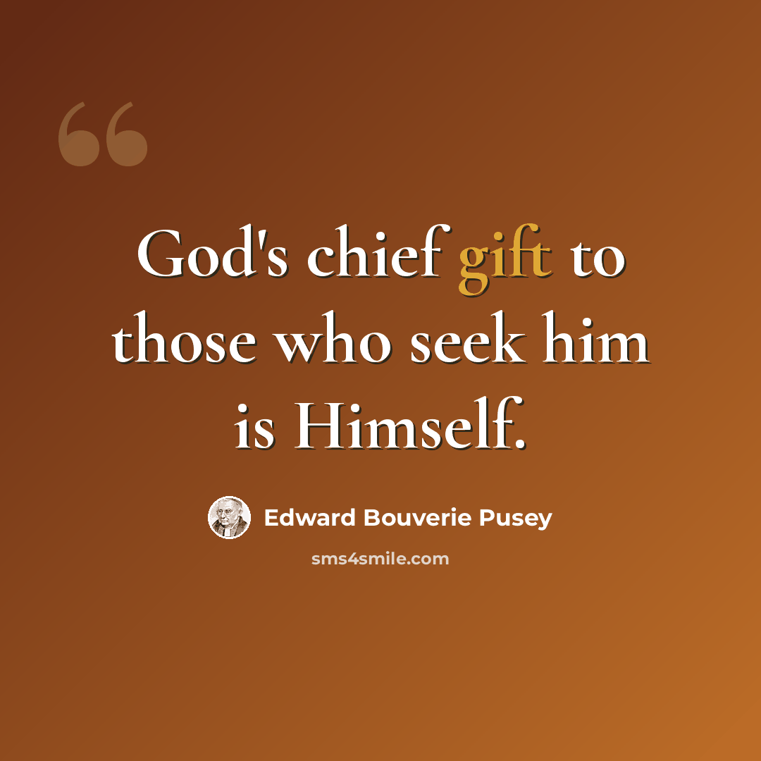 “God's chief gift to those who seek him is Himself.” quote by Edward Bouverie Pusey