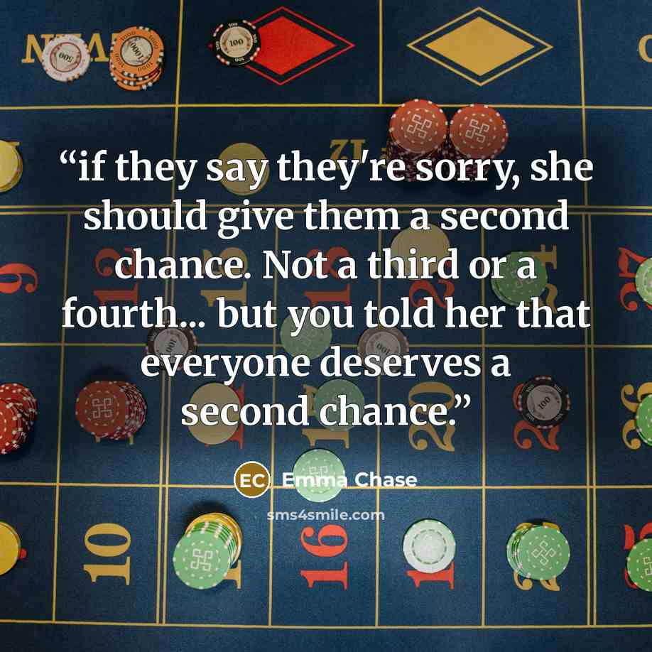 “if they say they're sorry, she should give them a second chance. Not a third or a fourth... but you told her that everyone deserves a second chance.” quote by Emma Chase