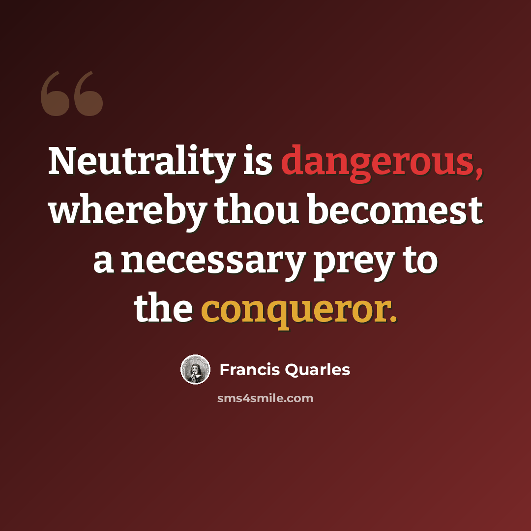 “Neutrality is dangerous, whereby thou becomest a necessary prey to the conqueror.” quote by Francis Quarles