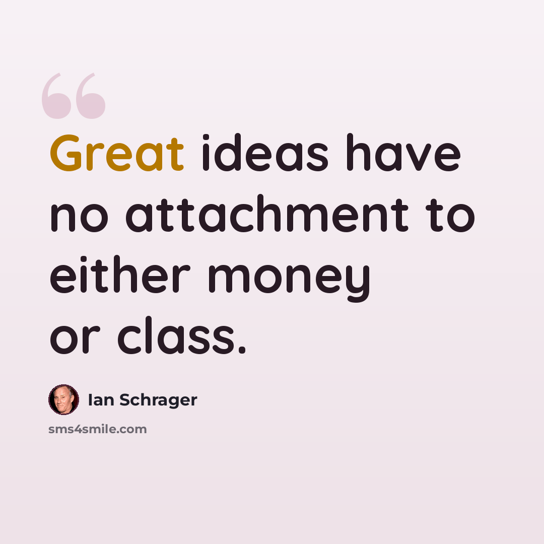 “Great ideas have no attachment to either money or class.” quote by Ian Schrager