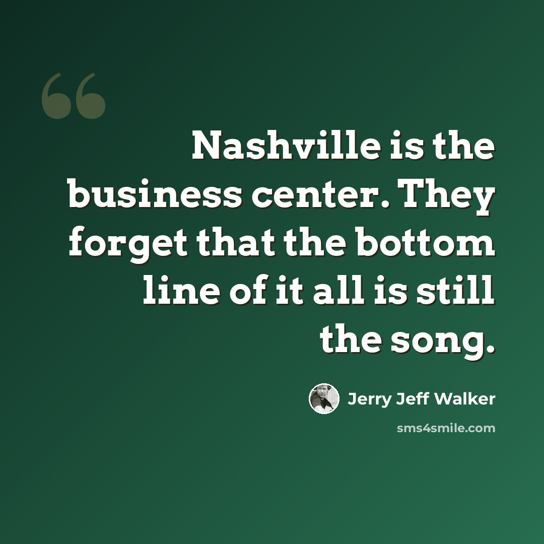 “Nashville is the business center. They forget that the bottom line of it all is still the song.” quote by Jerry Jeff Walker