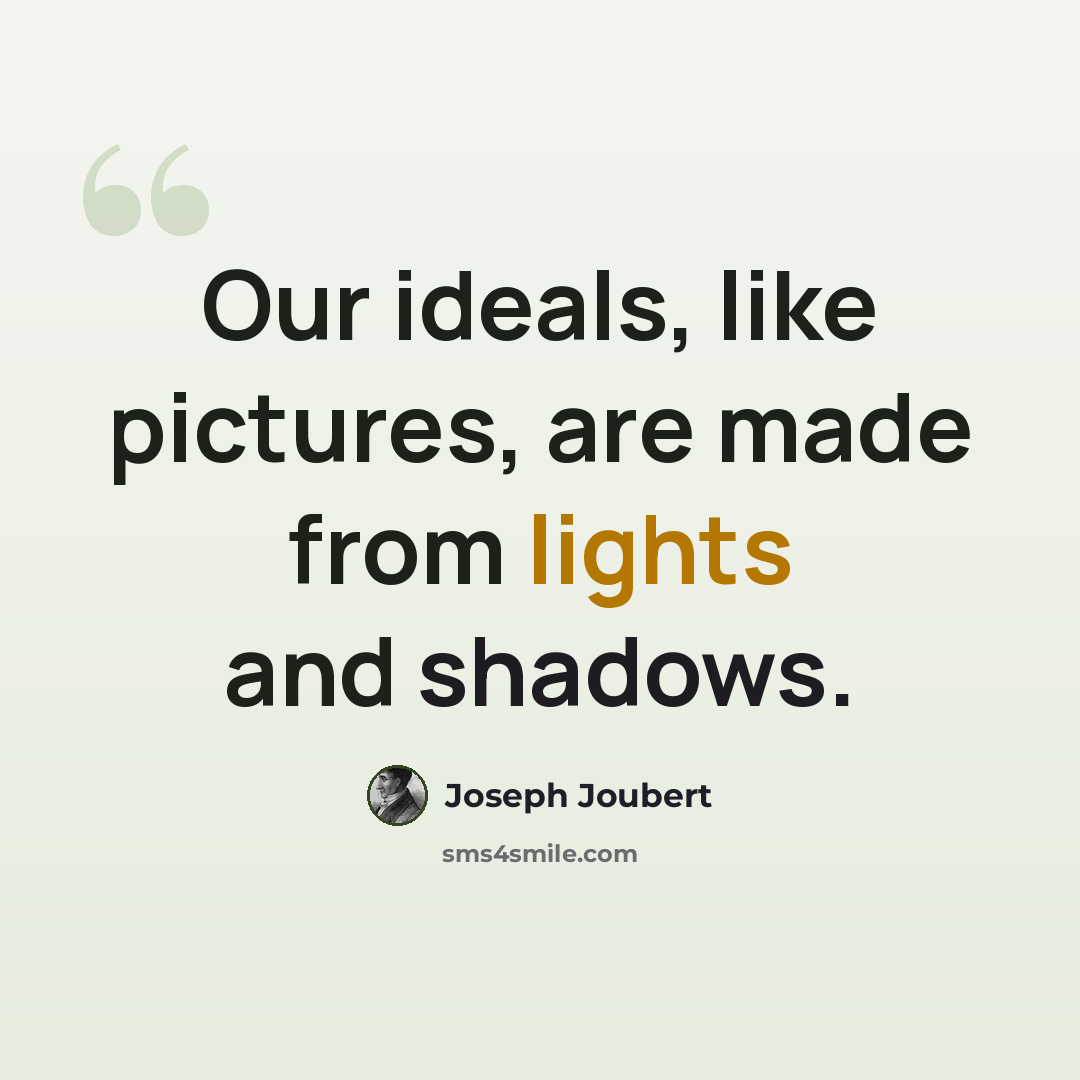 “Our ideals, like pictures, are made from lights and shadows.” quote by Joseph Joubert