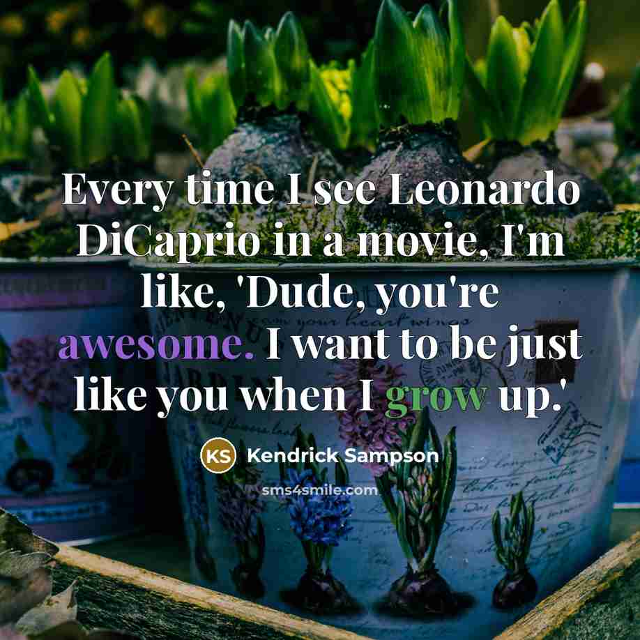 “Every time I see Leonardo DiCaprio in a movie, I'm like, 'Dude, you're awesome. I want to be just like you when I grow up.'” quote by Kendrick Sampson