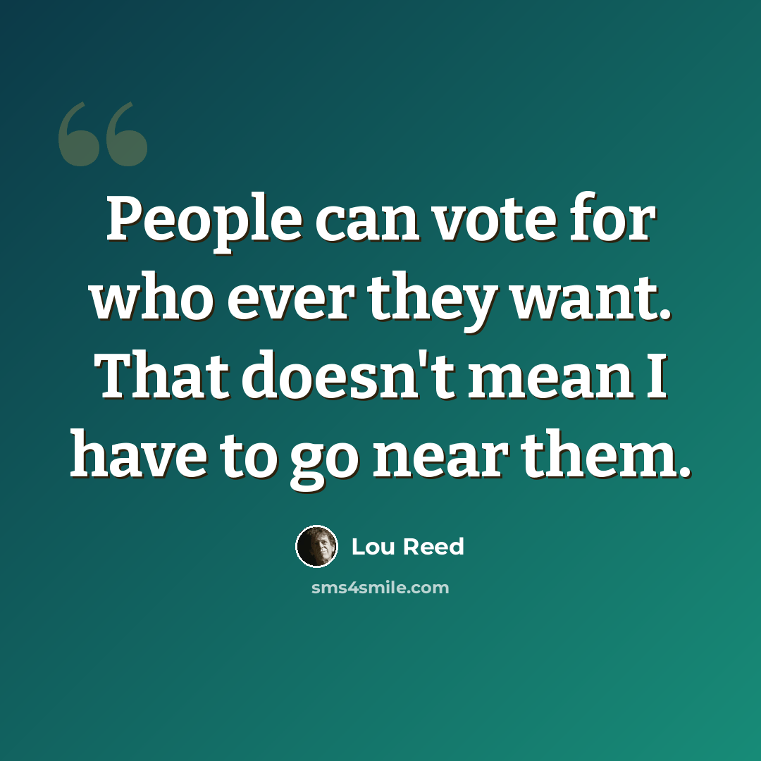 “People can vote for who ever they want. That doesn't mean I have to go near them.” quote by Lou Reed