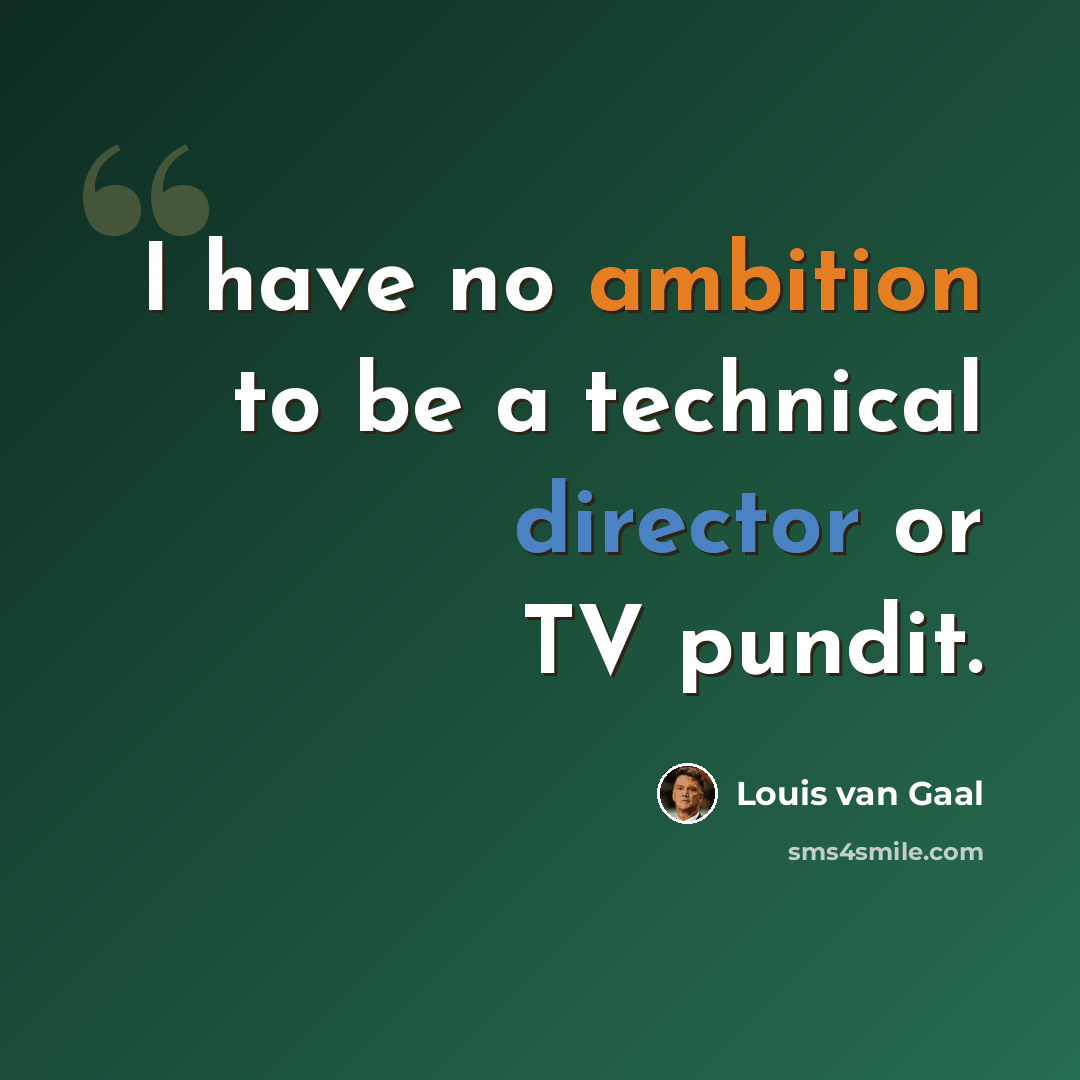 “I have no ambition to be a technical director or TV pundit.” quote by Louis van Gaal