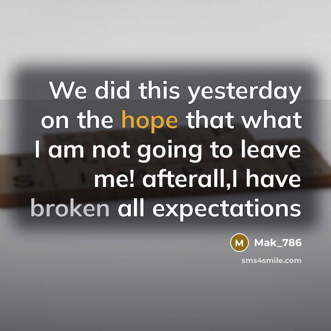 “We did this yesterday on the hope that what I am not going to leave me! afterall,I have broken all expectations” quote by Mak_786