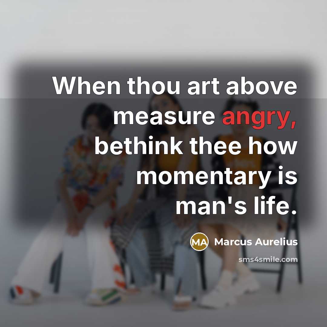 “When thou art above measure angry, bethink thee how momentary is man's life.” quote by Marcus Aurelius