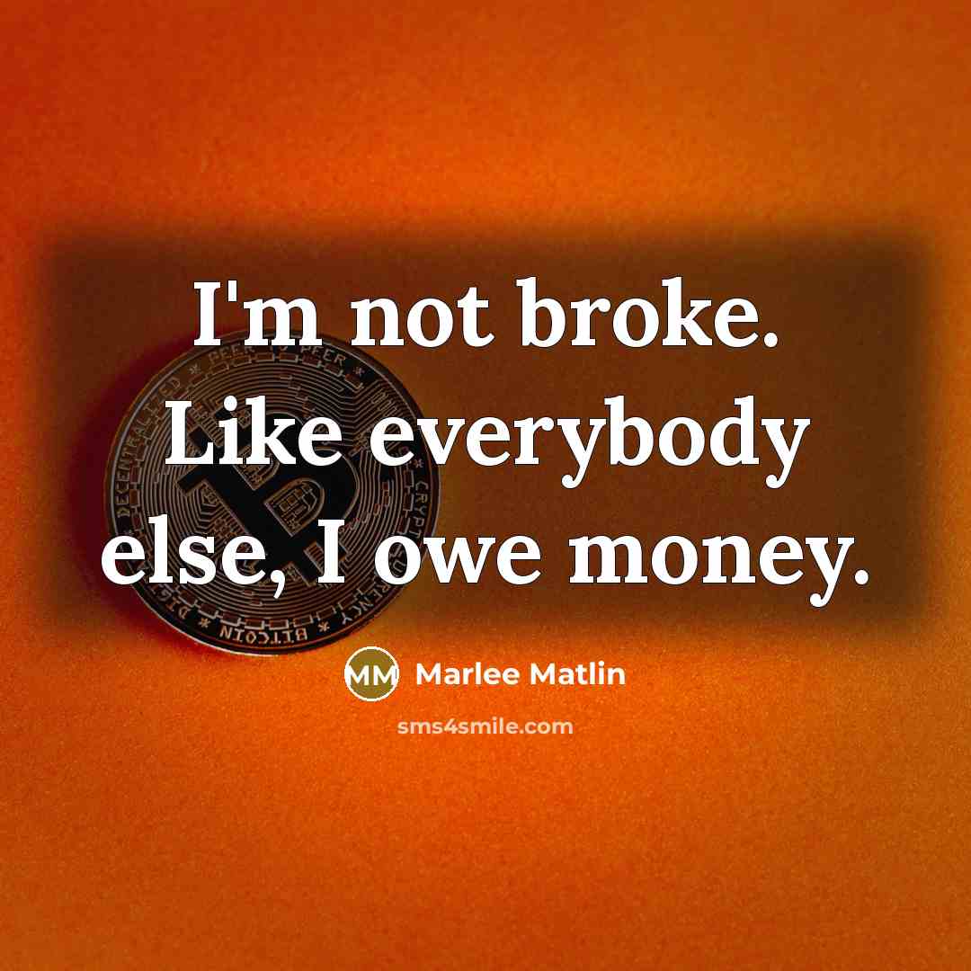 “I'm not broke. Like everybody else, I owe money.” quote by Marlee Matlin