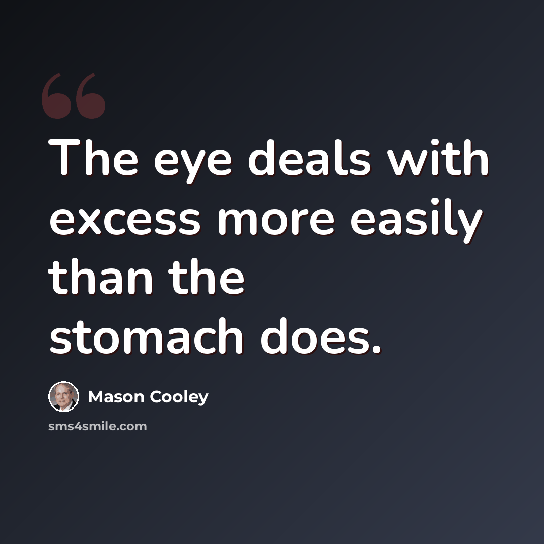 “The eye deals with excess more easily than the stomach does.” quote by Mason Cooley