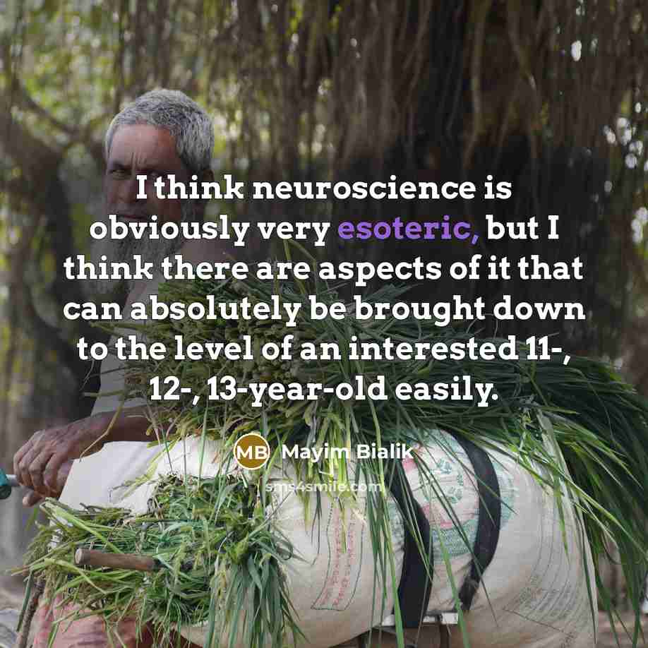 “I think neuroscience is obviously very esoteric, but I think there are aspects of it that can absolutely be brought down to the level of an interested 11-, 12-, 13-year-old easily.” quote by Mayim Bialik