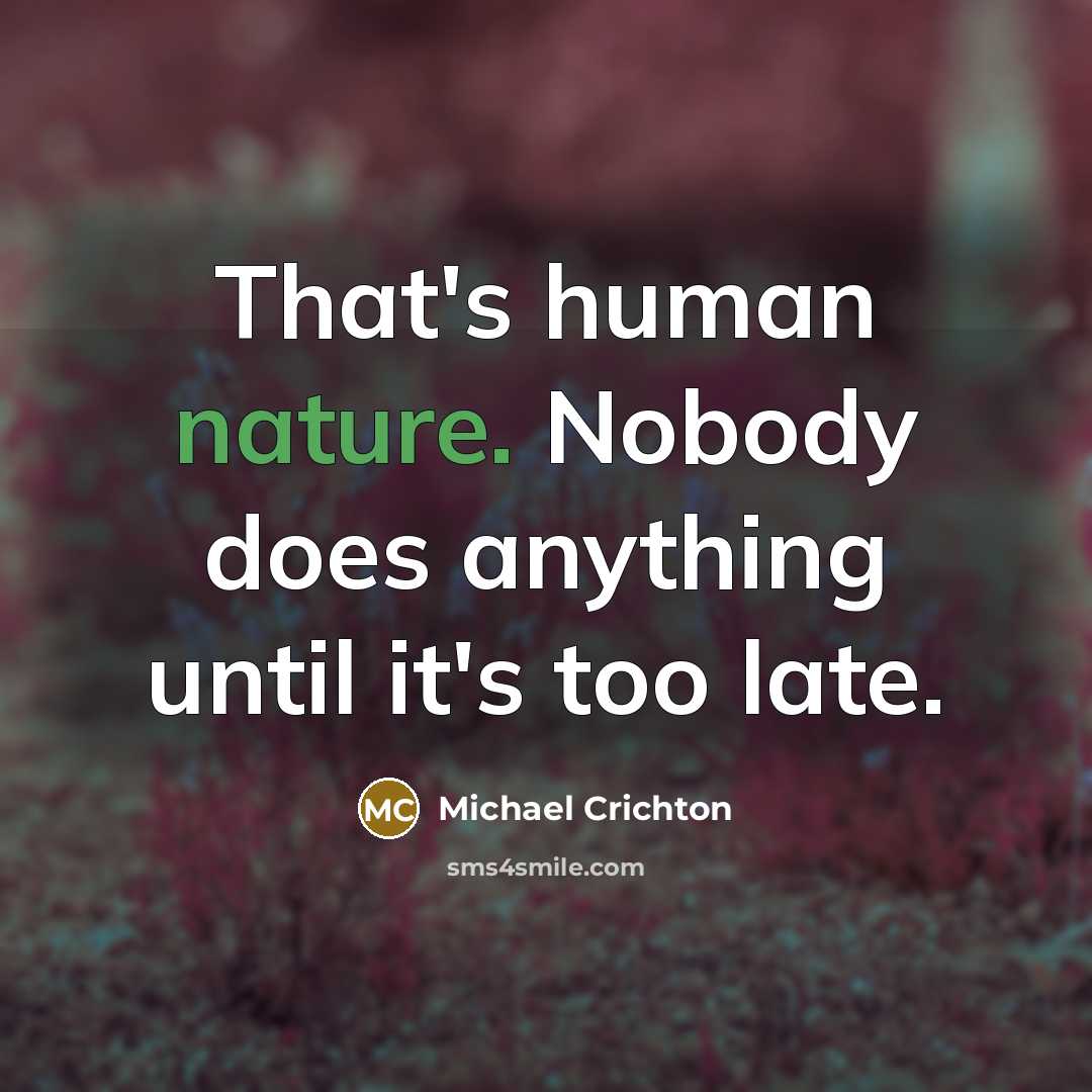 “That's human nature. Nobody does anything until it's too late.” quote by Michael Crichton