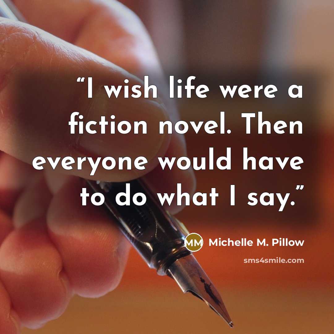 “I wish life were a fiction novel. Then everyone would have to do what I say.” quote by Michelle M. Pillow