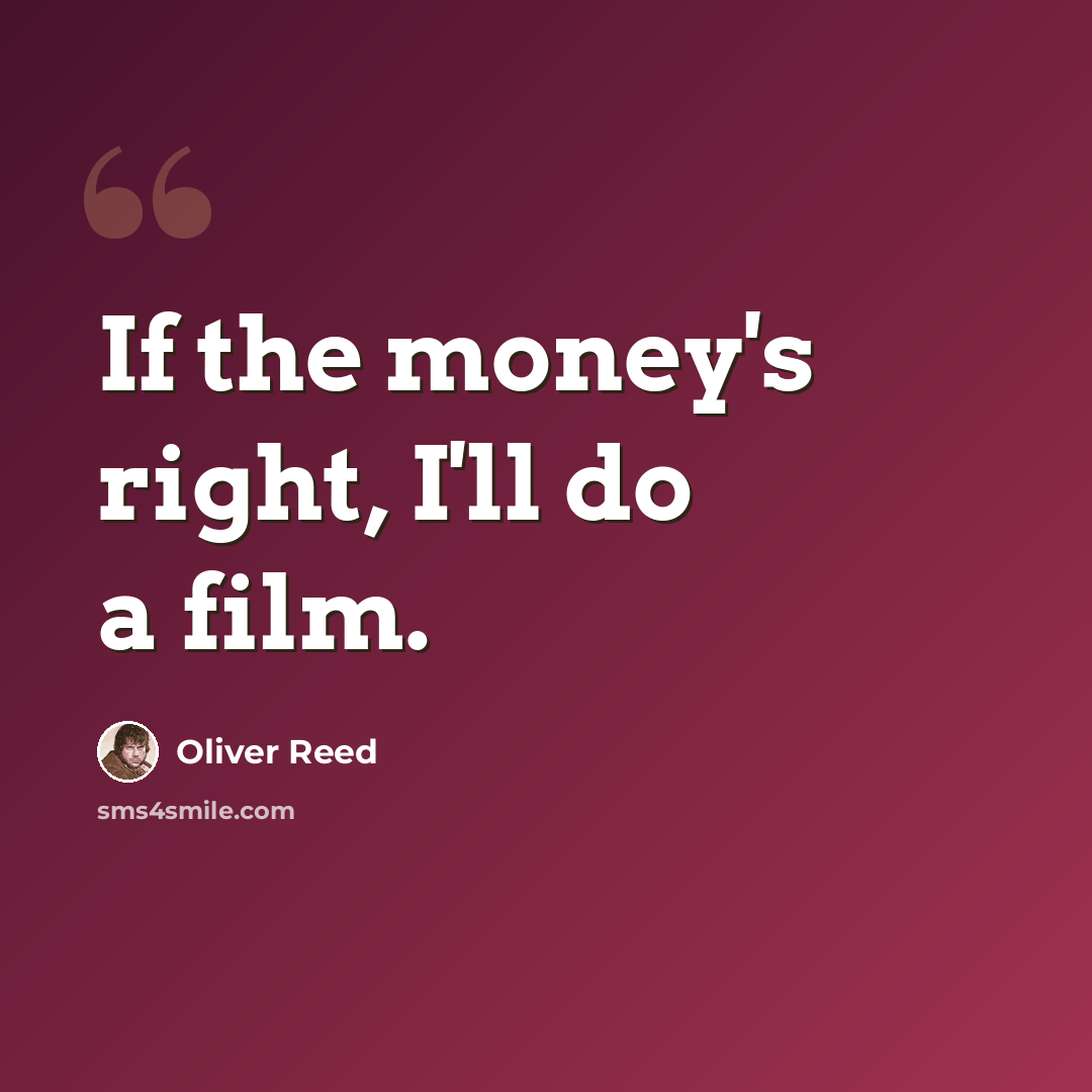 “If the money's right, I'll do a film.” quote by Oliver Reed