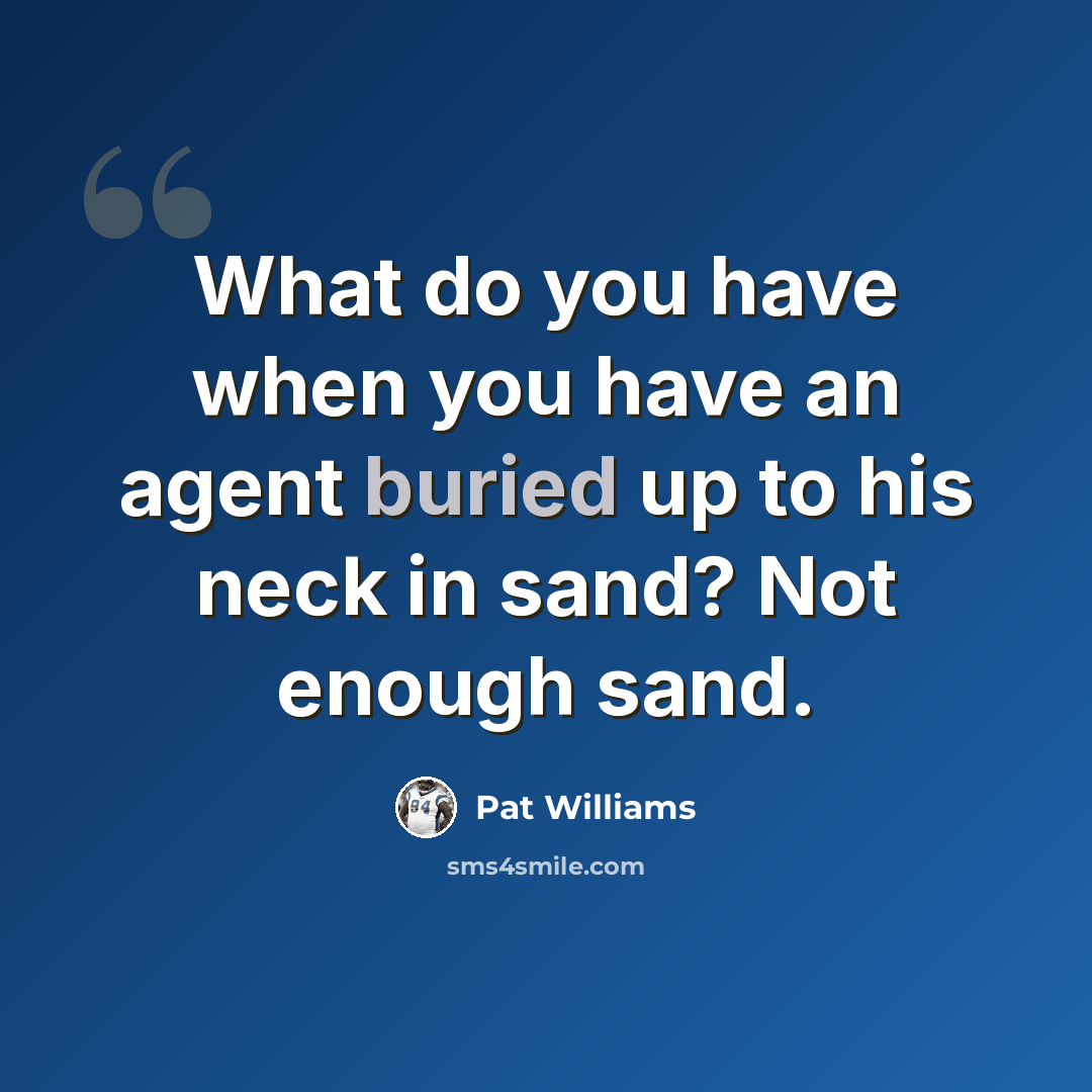 “What do you have when you have an agent buried up to his neck in sand? Not enough sand.” quote by Pat Williams