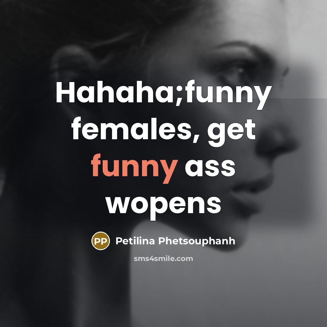 “Hahaha;funny females, get funny ass wopens” quote by Petilina Phetsouphanh