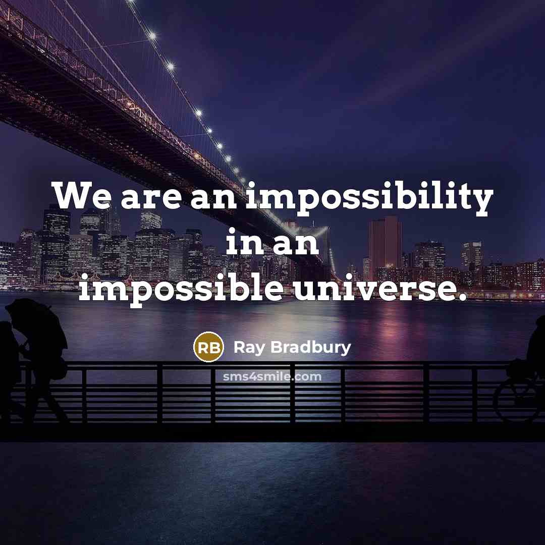“We are an impossibility in an impossible universe.” quote by Ray Bradbury