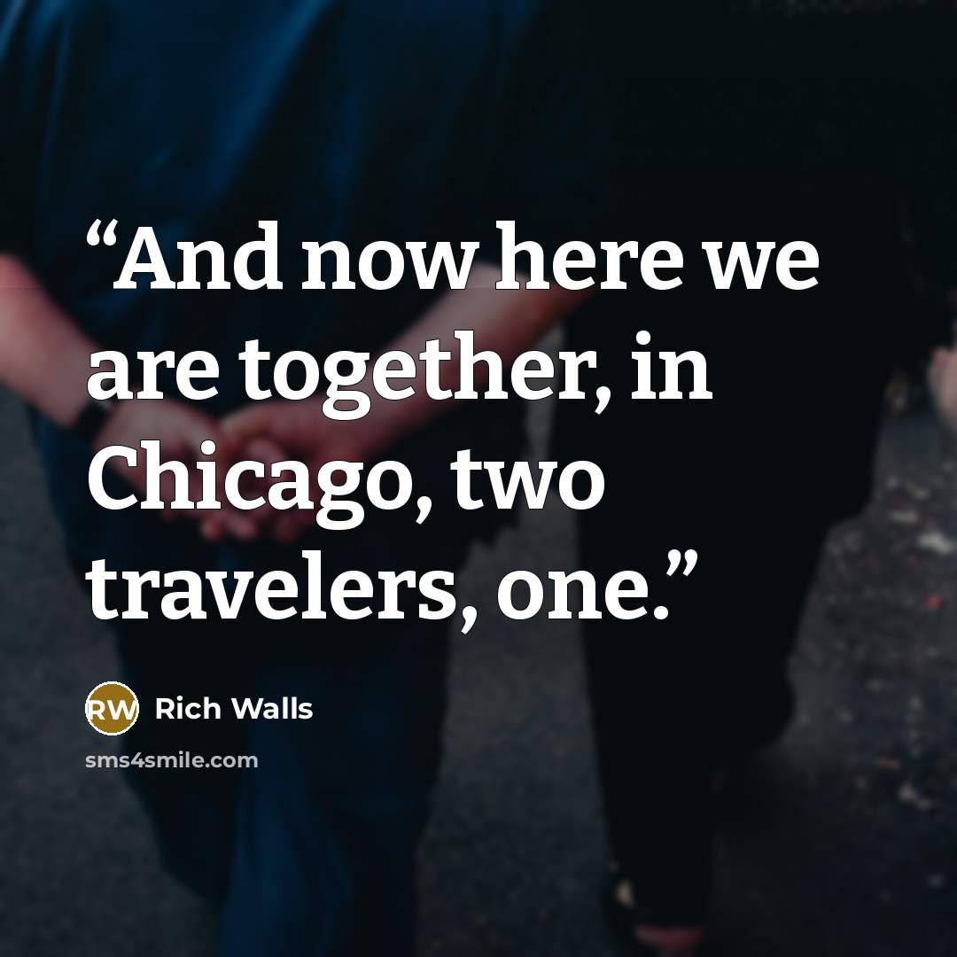“And now here we are together, in Chicago, two travelers, one.” quote by Rich Walls