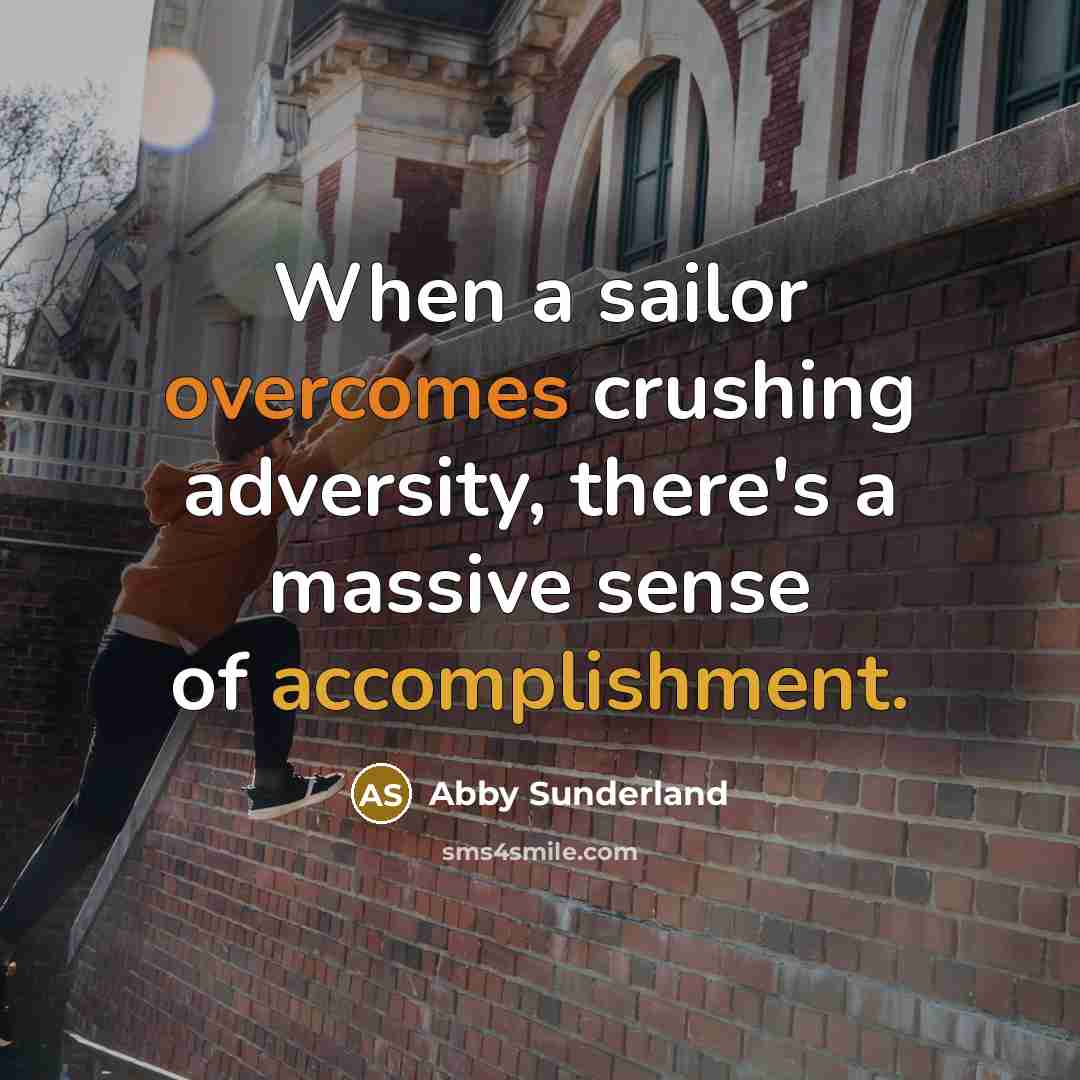 “When a sailor overcomes crushing adversity, there's a massive sense of accomplishment.” quote by Abby Sunderland