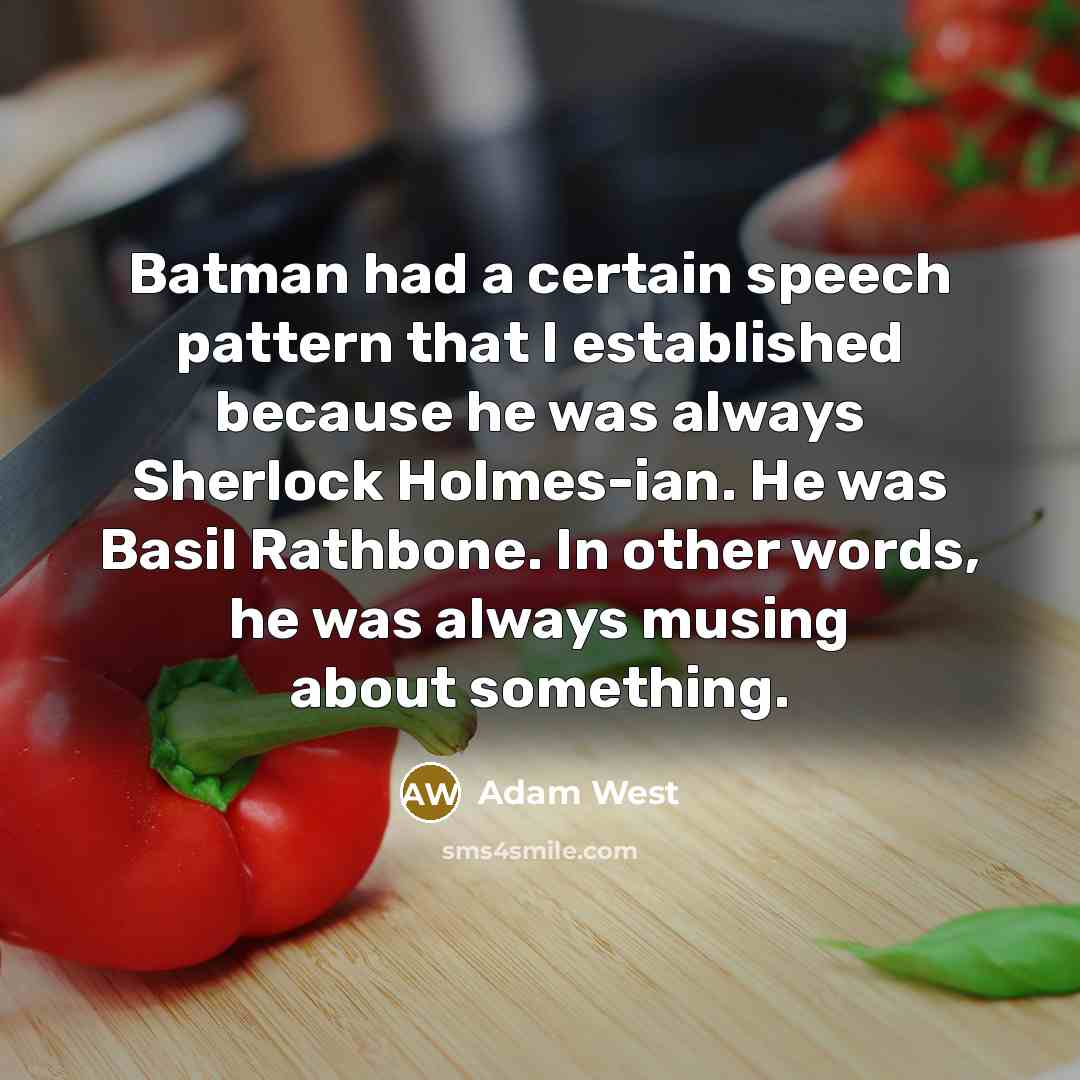 “Batman had a certain speech pattern that I established because he was always Sherlock Holmes-ian. He was Basil Rathbone. In other words, he was always musing about something.” quote by Adam West