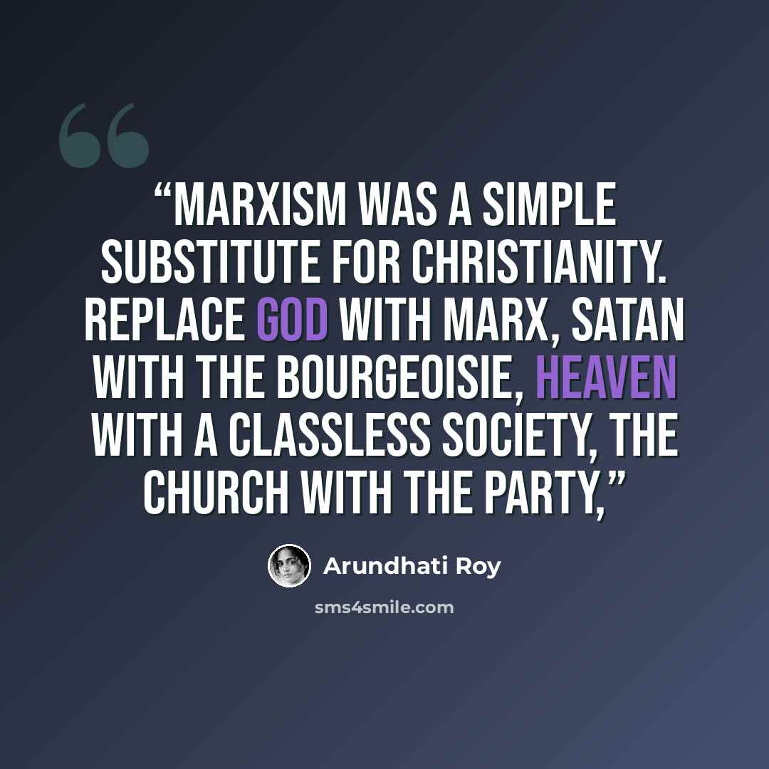 “Marxism was a simple substitute for Christianity. Replace God with Marx, Satan with the bourgeoisie, Heaven with a classless society, the Church with the Party,” quote by Arundhati Roy