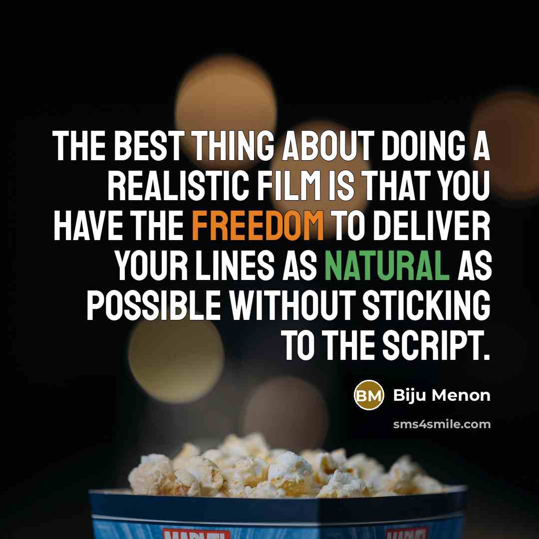 “The best thing about doing a realistic film is that you have the freedom to deliver your lines as natural as possible without sticking to the script.” quote by Biju Menon