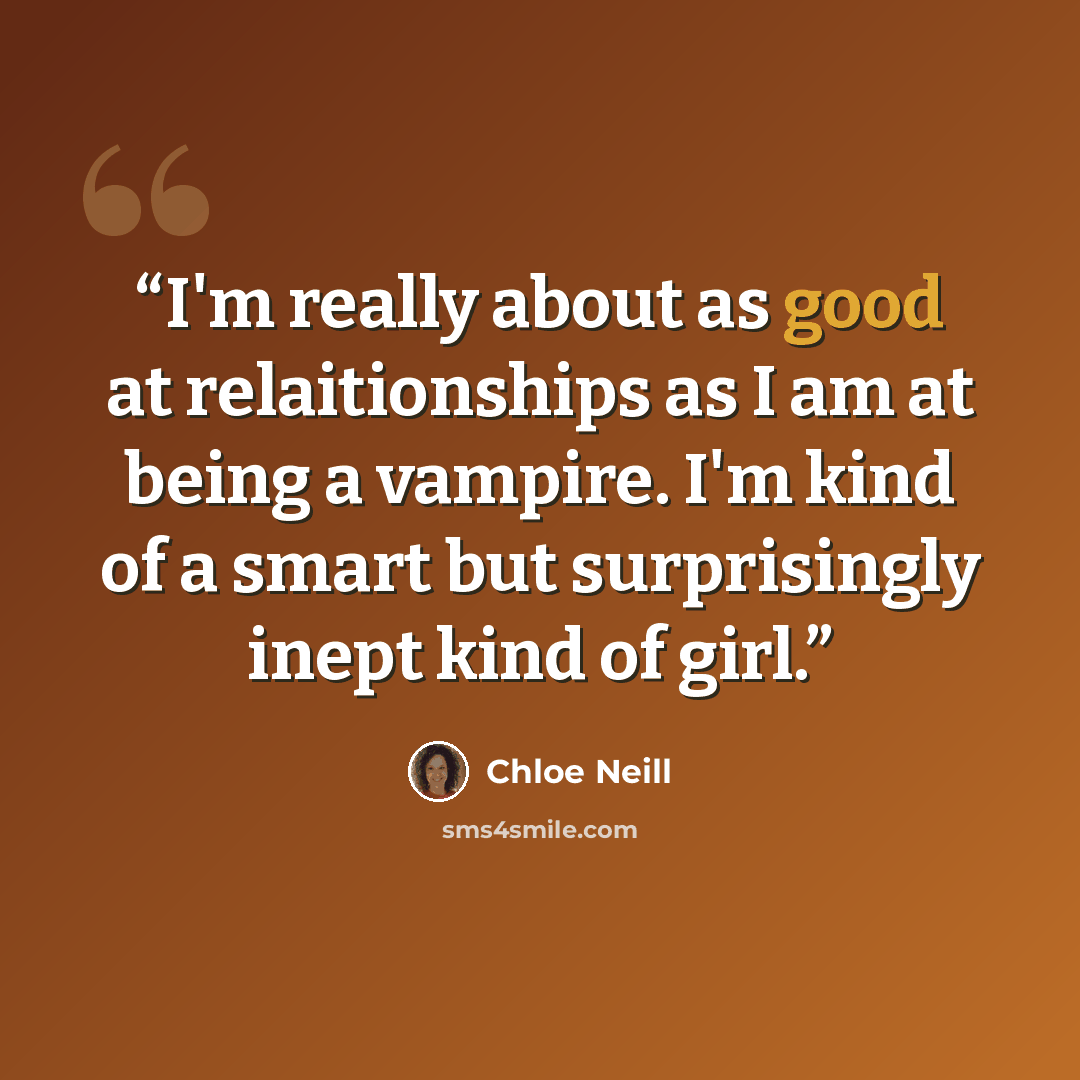 “I'm really about as good at relaitionships as I am at being a vampire. I'm kind of a smart but surprisingly inept kind of girl.” quote by Chloe Neill