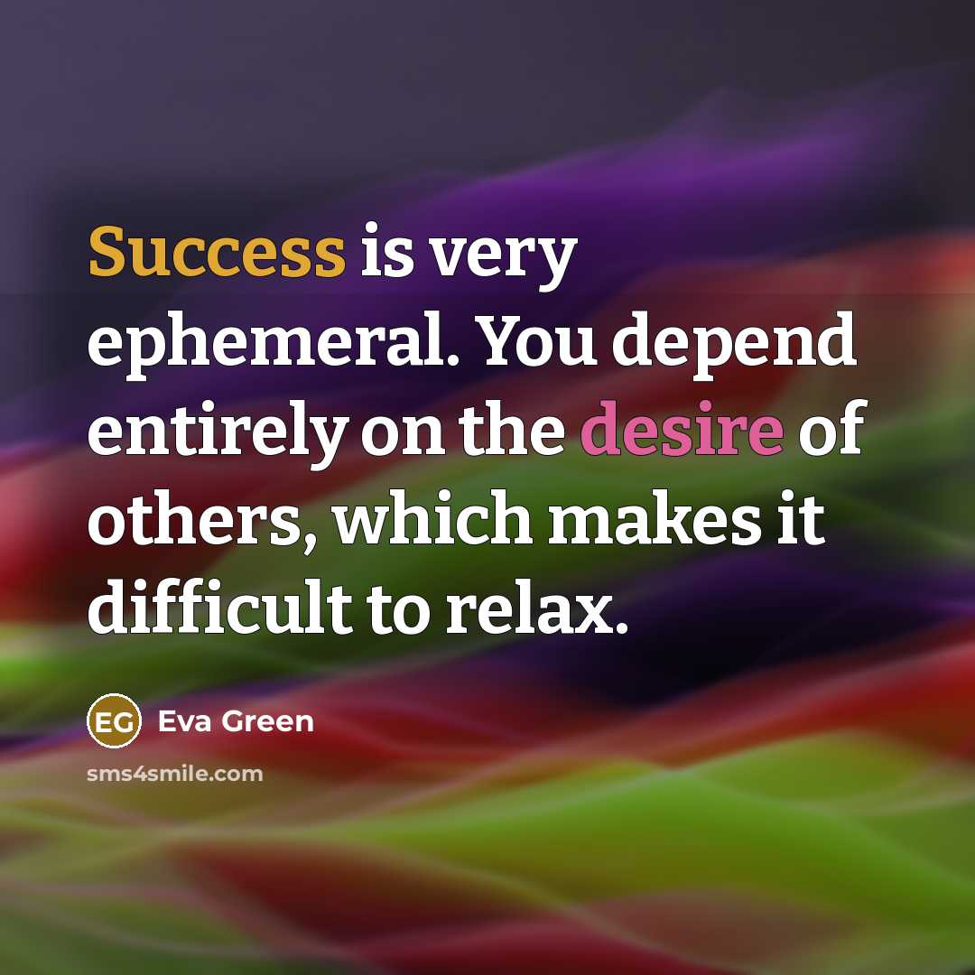 “Success is very ephemeral. You depend entirely on the desire of others, which makes it difficult to relax.” quote by Eva Green