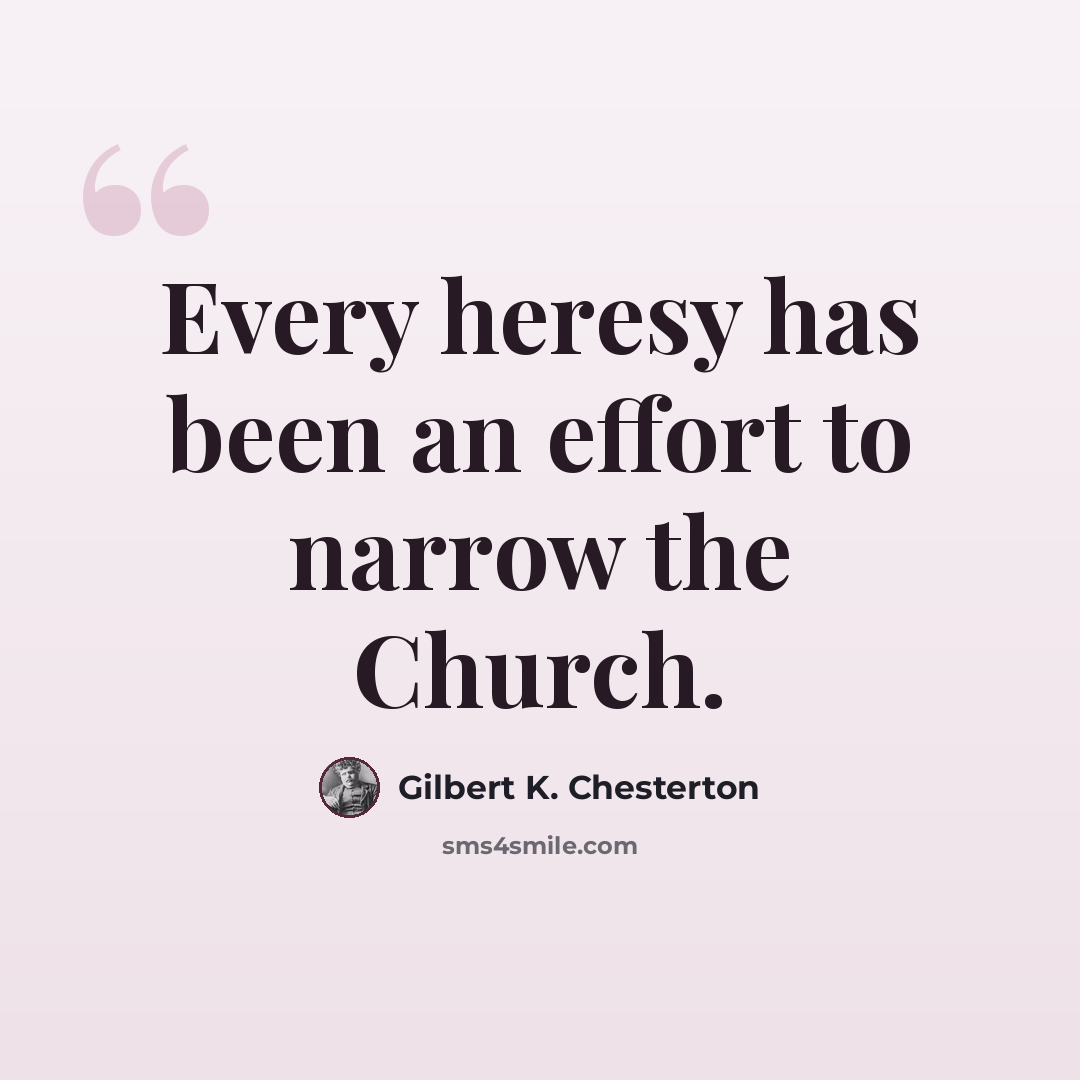 “Every heresy has been an effort to narrow the Church.” quote by Gilbert K. Chesterton