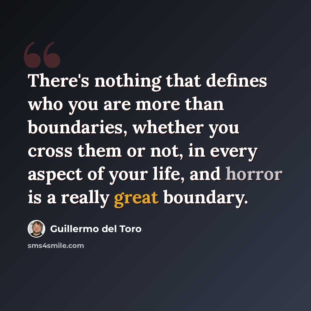 “There's nothing that defines who you are more than boundaries, whether you cross them or not, in every aspect of your life, and horror is a really great boundary.” quote by Guillermo del Toro