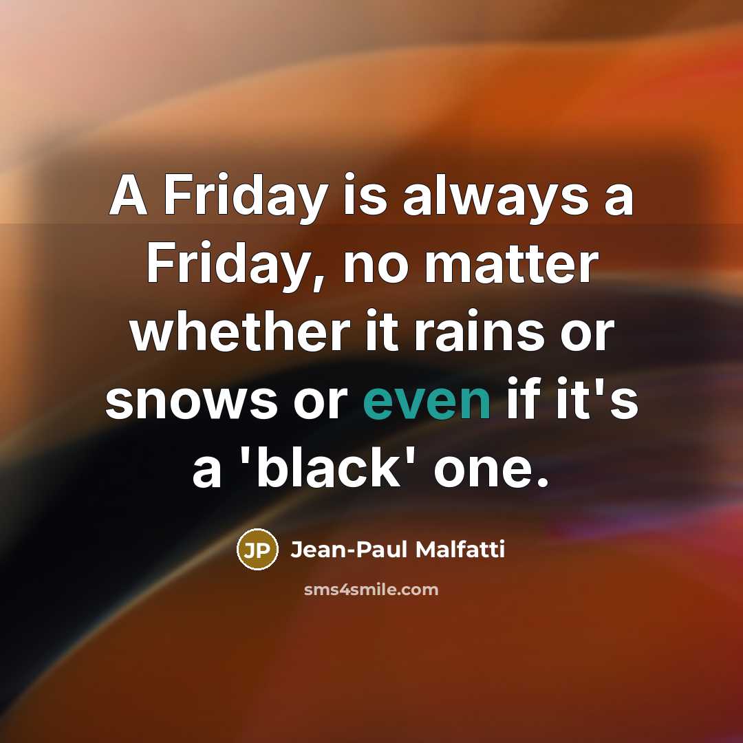 “A Friday is always a Friday, no matter whether it rains or snows or even if it's a 'black' one.” quote by Jean-Paul Malfatti