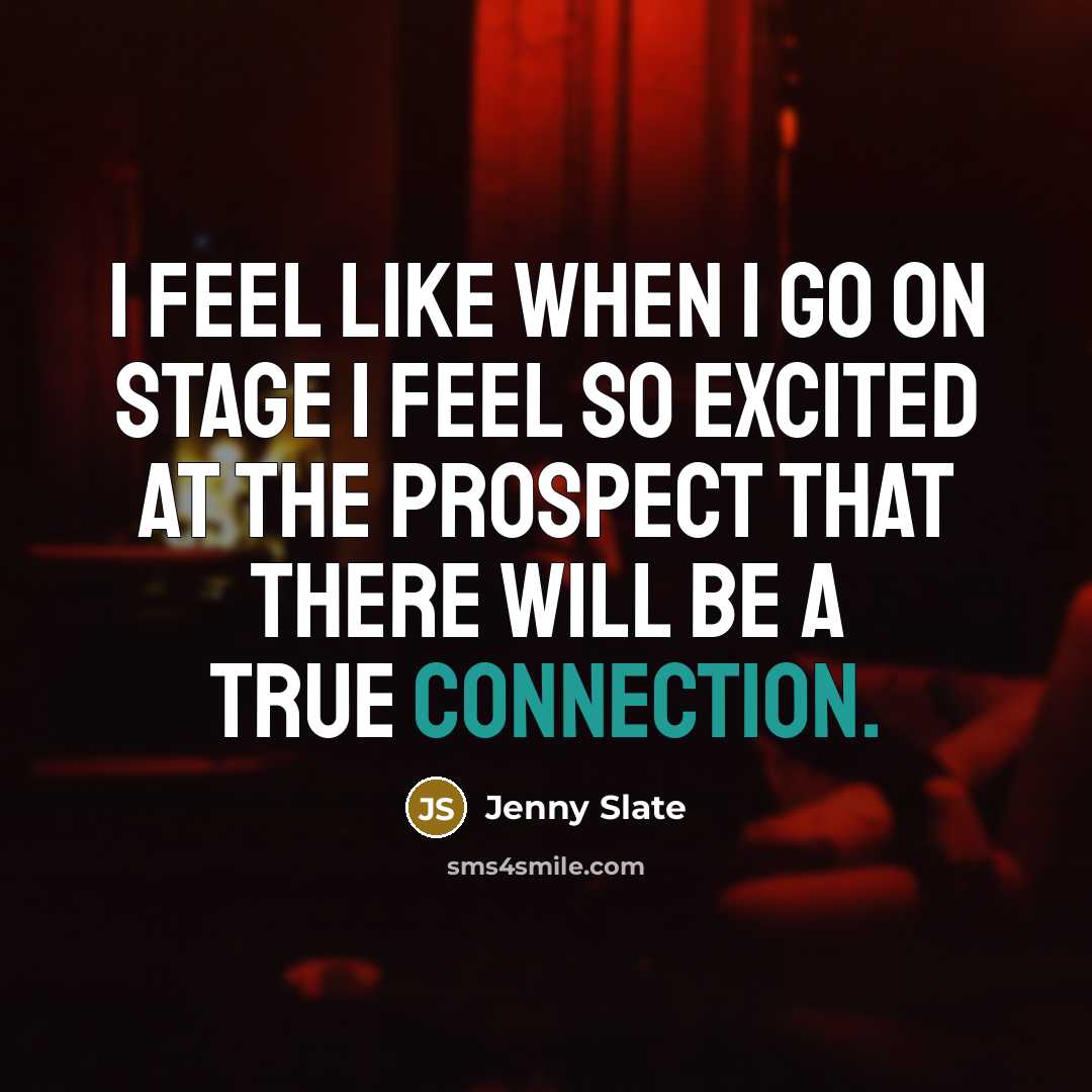 “I feel like when I go on stage I feel so excited at the prospect that there will be a true connection.” quote by Jenny Slate