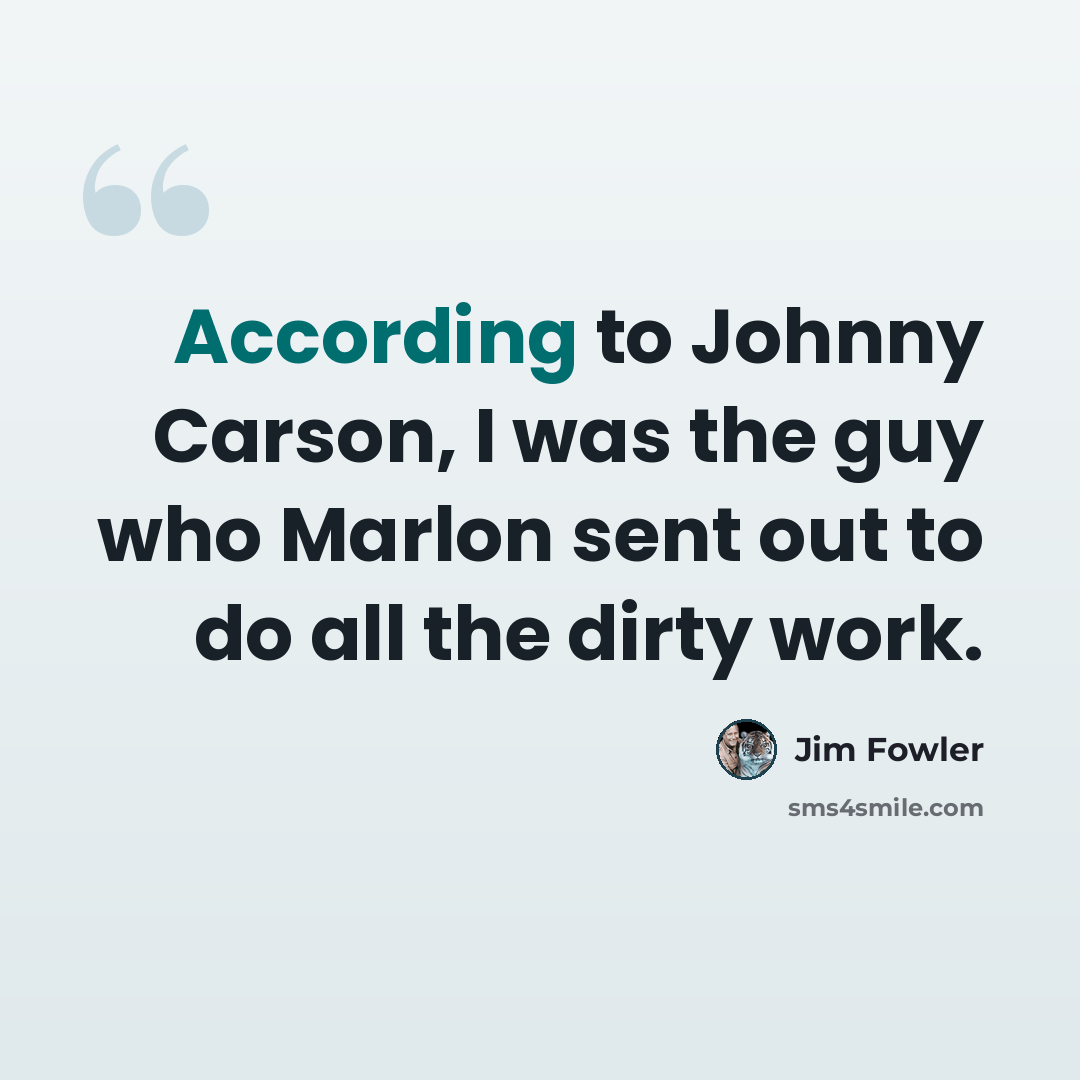 “According to Johnny Carson, I was the guy who Marlon sent out to do all the dirty work.” quote by Jim Fowler
