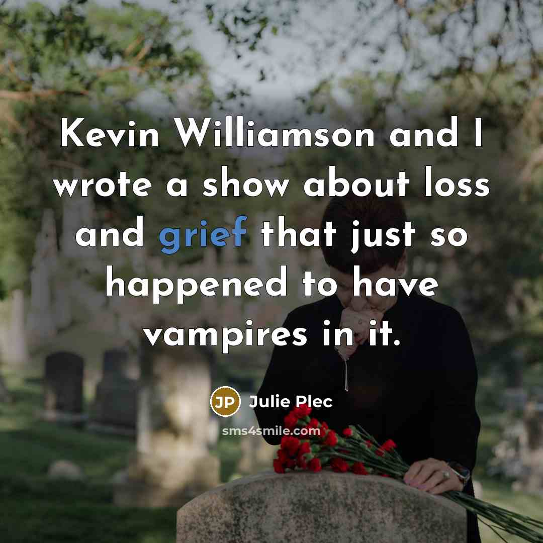 “Kevin Williamson and I wrote a show about loss and grief that just so happened to have vampires in it.” quote by Julie Plec