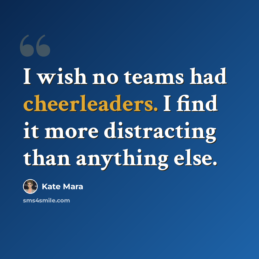 “I wish no teams had cheerleaders. I find it more distracting than anything else.” quote by Kate Mara